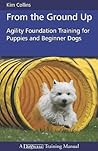 From the Ground Up: Agility Foundation Training for Puppies and Beginner Dogs (Dogwise Training Manual)