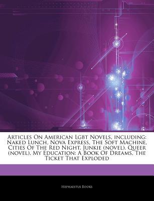 Articles on American Lgbt Novels, Including: Naked Lunch, Nova Express, the Soft Machine, Cities of the Red Night, Junkie (Novel), Queer (Novel), My Education: A Book of Dreams, the Ticket That Exploded