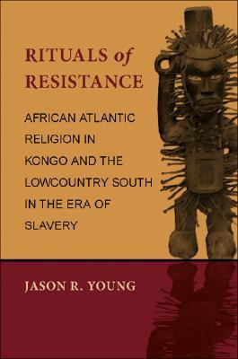 Rituals of Resistance: African Atlantic Religion in Kongo and the Lowcountry South in the Era of Slavery (Hardcover)