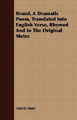 Brand: A Dramatic Poem Translated into English Verse Rhymed in the Original Metre