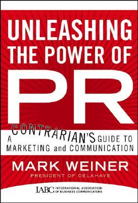Unleashing the Power of PR: A Contrarian's Guide to Marketing and Communication (J-B International Association of Business Communicators)