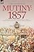 Mutiny: 1857-Authentic Voices from the Indian Mutiny-First Hand Accounts of Battles, Sieges and Personal Hardships