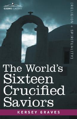 The World's Sixteen Crucified Saviors: Christianity before Christ (Cosimo Classics Religion + Spirituality)