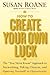 How to Create Your Own Luck: The "You Never Know" Approach to Networking, Taking Chances, and Opening Yourself to Opportunity