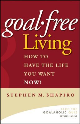 Goal-Free Living: How to Have the Life You Want NOW! (Hardcover)