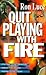 Quit Playing With Fire: It'...