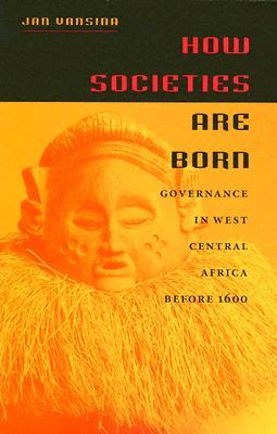 How Societies Are Born: Governance in West Central Africa before 1600 (Paperback)