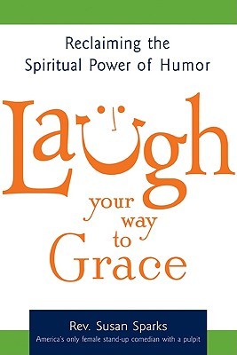 Laugh Your Way to Grace: Reclaiming the Spiritual Power of Humor (Paperback)