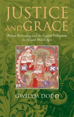 Justice and Grace: Private Petitioning and the English Parliament in the Late Middle Ages (Hardcover)