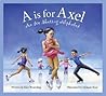 A is for Axel: An Ice Skating Alphabet A is for Axel: An Ice Skating Alphabet