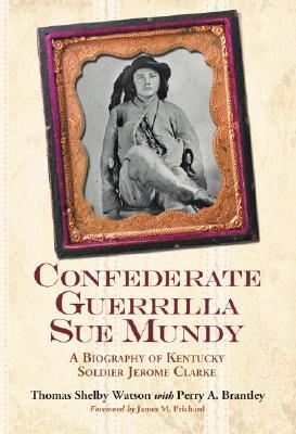 Confederate Guerrilla Sue Mundy: A Biography of Kentucky Soldier Jerome Clarke (Paperback)