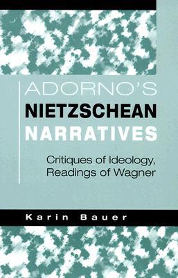 Adorno's Nietzschean Narratives: Critiques of Ideology, Readings of Wagner (Paperback)