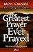 The Greatest Prayer Ever Prayed: A Devotional Exposition of John 17