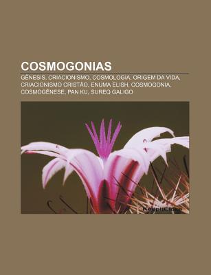 Cosmogonias: Genesis, Criacionismo, Cosmologia, Origem Da Vida, Criacionismo Cristao, Enuma Elish, Cosmogonia, Cosmogenese, Pan Ku, Sureq Galigo (Paperback)