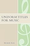 Uniform Titles for Music (Mla Technical Reports) by Michelle S. Koth