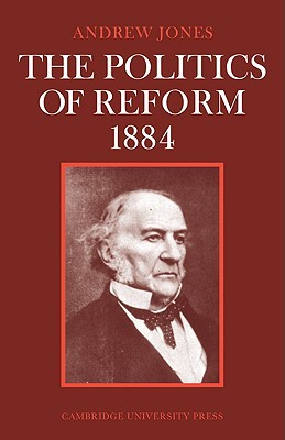 The Politics of Reform 1884 (Cambridge Studies in the History and Theory of Politics)