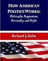 How American Politics Works: Philosophy, Pragmatism, Personality and Profit How American Politics Works: Philosophy, Pragmatism, Personality and Profit
