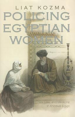 Policing Egyptian Women: Sex, Law, and Medicine in Khedival Egypt (Gender and Globalization)