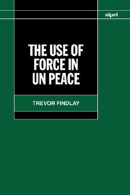 The Use of Force in UN Peace Operations (SIPRI Monograph Series)