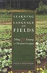 Learning the Language of the Fields: Tilling and Keeping as Christian Vocation Learning the Language of the Fields: Tilling and Keeping as Christian Vocation
