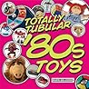 Totally Tubular '80s Toys by Mark Bellomo