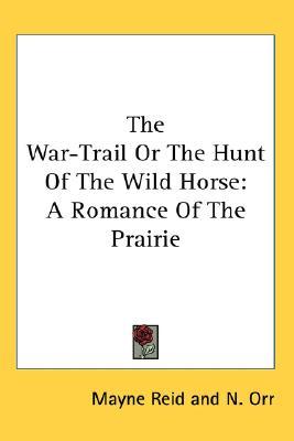 The War-Trail Or The Hunt Of The Wild Horse: A Romance Of The Prairie (Paperback)