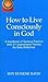 How to Live Consciously in God: a Handbook of Spiritual Practice with 31 Inspirational Themes for Daily Reflection