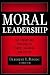 Moral Leadership: The Theory and Practice of Power, Judgment and Policy (J-B Warren Bennis Series)