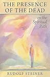 The Presence of the Dead of the Spiritual Path: (Paperback) by Rudolf Steiner The Presence of the Dead of the Spiritual Path: (Paperback) by Rudolf Steiner