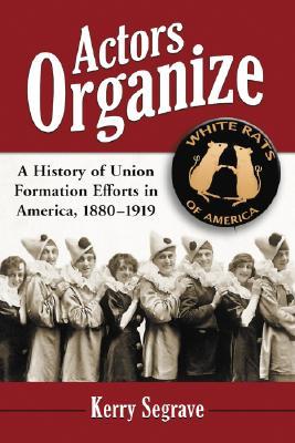Actors Organize: A History of Union Formation Efforts in America, 1880-1919 (Paperback)