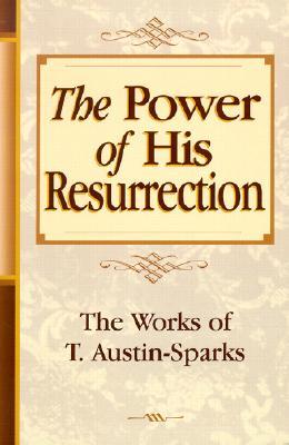 The Power of His Resurrection (Works of T. Austin-Sparks) (Works of T. Austin-Sparks)