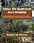 How To Survive Anywhere: A Handbook Needed by Every American to Combat National Emergencies Caused by Terrorists or Otherwise