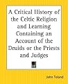 A Critical History of the Celtic Religion and Learning Containing an Account of the Druids or the Priests and Judges