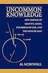 Uncommon Knowledge: New Science of Gravity, Light, the Origin of Life, and the Mind of Man Uncommon Knowledge: New Science of Gravity, Light, the Origin of Life, and the Mind of Man