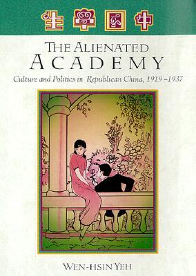 The Alienated Academy: Culture and Politics in Republican China, 1919-1937 (Harvard East Asian Monographs, 148)