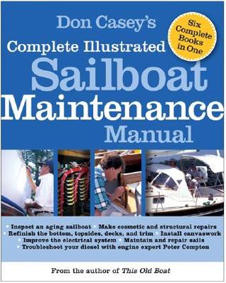 Don Casey's Complete Illustrated Sailboat Maintenance Manual: Including Inspecting the Aging Sailboat, Sailboat Hull and Deck Repair, Sailboat Refinishing, Sailbo (Hardcover)