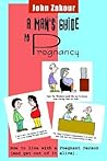 A Man's Guide to Pregnancy by John Zakour A Man's Guide to Pregnancy by John Zakour
