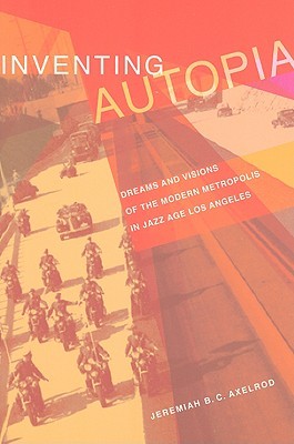 Inventing Autopia: Dreams and Visions of the Modern Metropolis in Jazz Age Los Angeles (Paperback)