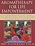 Aromatherapy for Life Empowerment: Using Essential Oils to Enhance Body, Mind, Spirit Well-being
