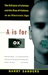 "A" Is for Ox: The Collapse of Literacy and the Rise of Violence in an Electronic Age