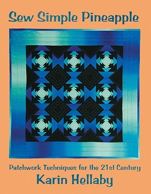 Sew Simple Pineapple: Patchwork Techniques for the 21st Century (Karin Hellaby) Unique Method Creates Pineapple Blocks Quickly; Step-by-Step Instructions & Diagrams, Tips, and an Inspirational Gallery