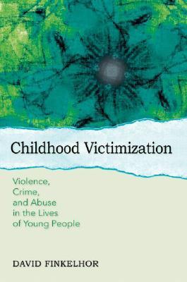 Childhood Victimization: Violence, Crime, and Abuse in the Lives of Young People (Interpersonal Violence)
