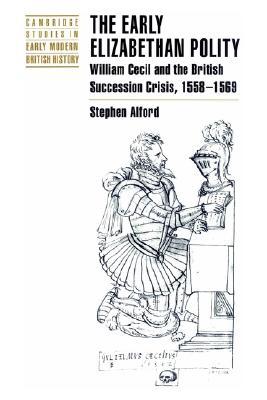 The Early Elizabethan Polity: William Cecil and the British Succession Crisis, 1558–1569 (Paperback)