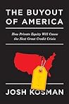 The Buyout of America: How Private Equity Will Cause the Next Great Credit Crisis The Buyout of America: How Private Equity Will Cause the Next Great Credit Crisis
