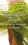 Aphrodite's Magic: Celebrate and Heal Your Sexuality Aphrodite's Magic: Celebrate and Heal Your Sexuality