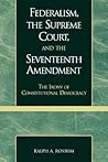 Federalism, the Supreme Court, and the Seventeenth Amendment: The Irony of Constitutional Democracy