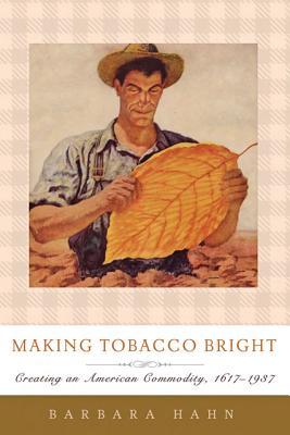 Making Tobacco Bright: Creating an American Commodity, 1617–1937 (Johns Hopkins Studies in the History of Technology)