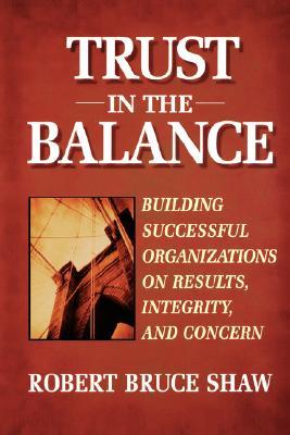 Trust in the Balance: Building Successful Organizations on Results, Integrity, and Concern (Jossey-Bass Business & Management Series)