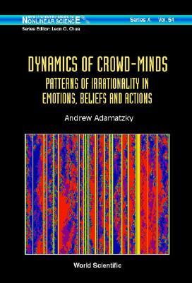 World Scientific Series on Nonlinear Science, Series A, Volume 54: Dynamics of Crowd-Minds: Patterns of Irrationality in Emotions, Beliefs and Actions (Hardcover)