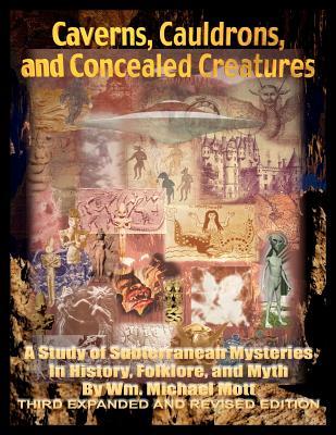 Caverns, Cauldrons, and Concealed Creatures: A Study of Subterranean Mysteries in History, Folklore, and Myth (Paperback)